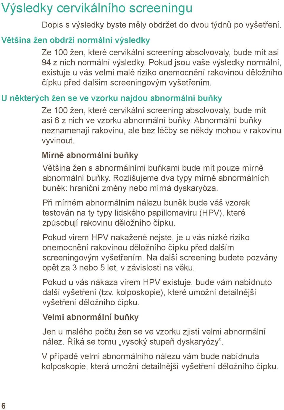 Pokud jsou vaše výsledky normální, existuje u vás velmi malé riziko onemocnění rakovinou děložního čípku před dalším screeningovým vyšetřením.