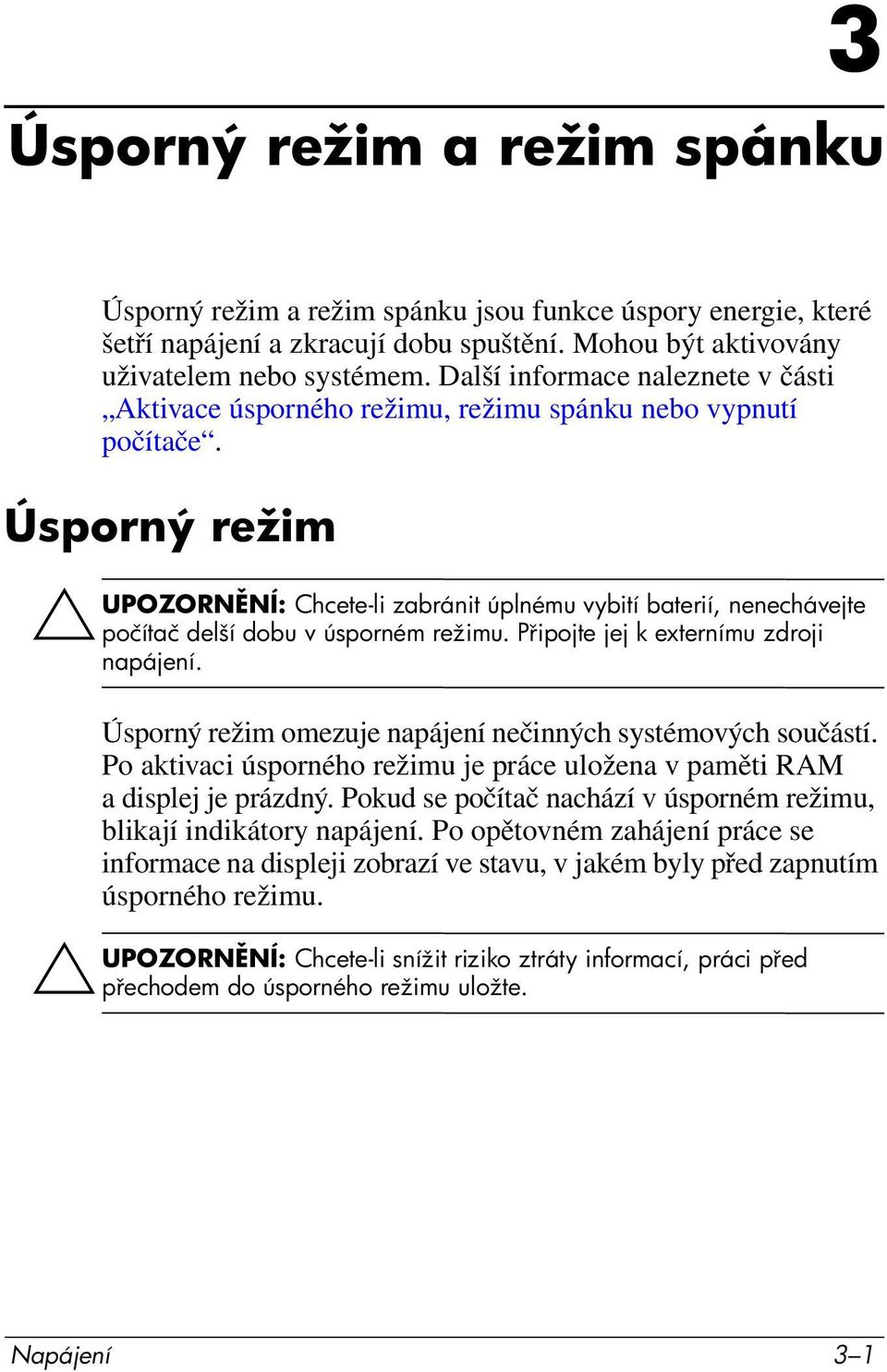 Úsporný režim ÄUPOZORN NÍ: Chcete-li zabránit úplnému vybití baterií, nenechávejte počítač delší dobu v úsporném režimu. P ipojte jej k externímu zdroji napájení.