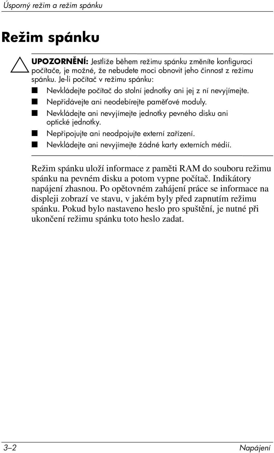 Nevkládejte ani nevyjímejte jednotky pevného disku ani optické jednotky. Nep ipojujte ani neodpojujte externí za ízení. Nevkládejte ani nevyjímejte žádné karty externích médií.