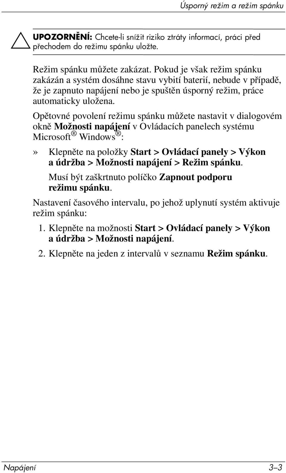 Opětovné povolení režimu spánku můžete nastavit v dialogovém okně Možnosti napájení v Ovládacích panelech systému Microsoft Windows :» Klepněte na položky Start > Ovládací panely > Výkon a údržba >