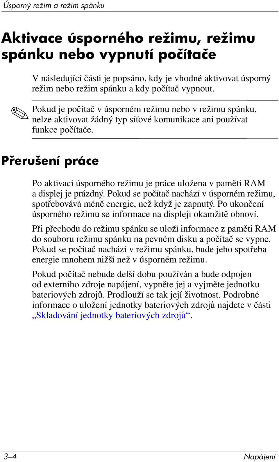 P erušení práce Po aktivaci úsporného režimu je práce uložena v paměti RAM a displej je prázdný. Pokud se počítač nachází v úsporném režimu, spotřebovává méně energie, než když je zapnutý.