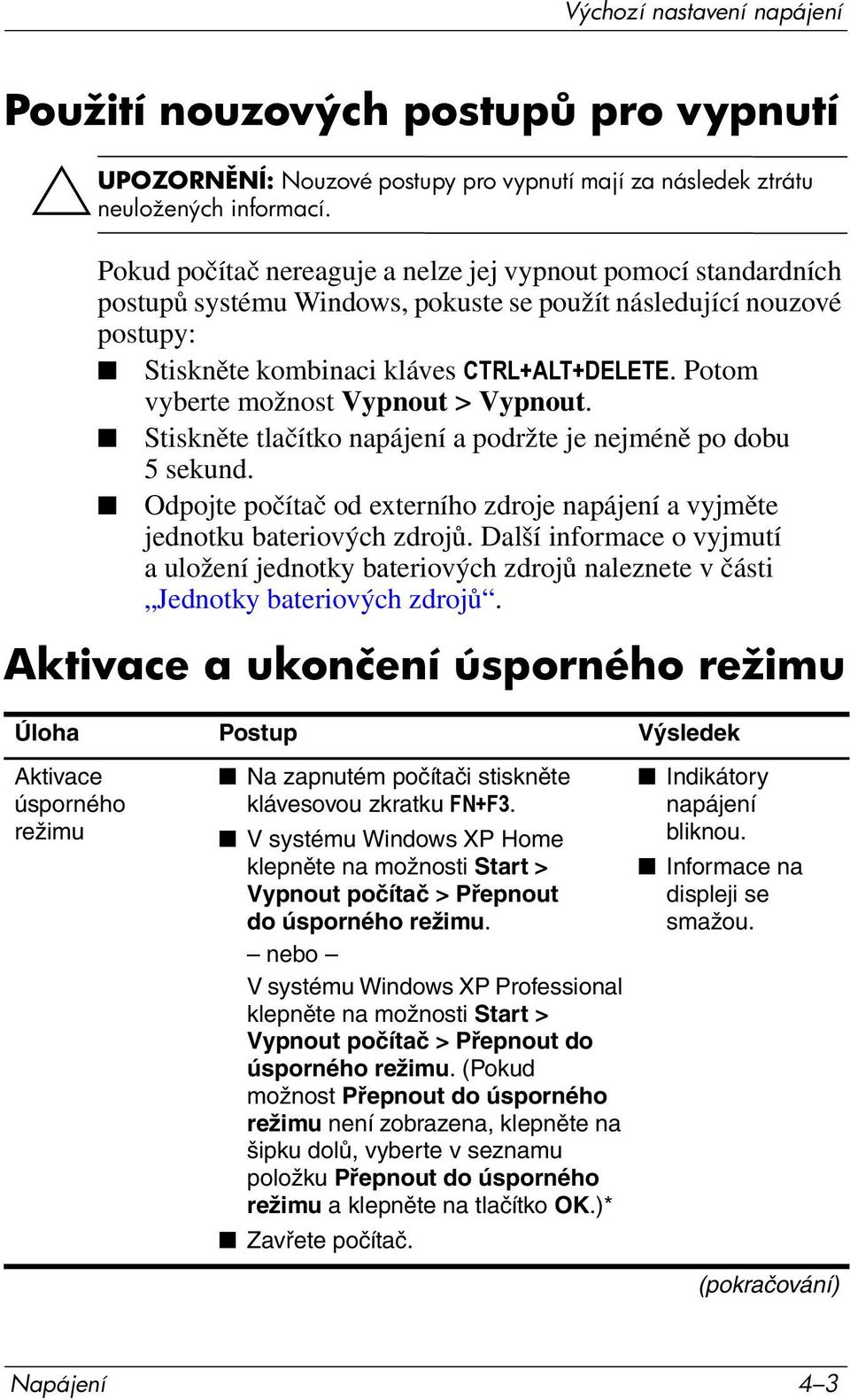 Potom vyberte možnost Vypnout > Vypnout. Stiskněte tlačítko napájení a podržte je nejméně po dobu 5 sekund. Odpojte počítač od externího zdroje napájení a vyjměte jednotku bateriových zdrojů.