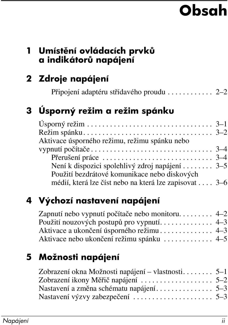 ............................ 3 4 Není k dispozici spolehlivý zdroj napájení........ 3 5 Použití bezdrátové komunikace nebo diskových médií, která lze číst nebo na která lze zapisovat.