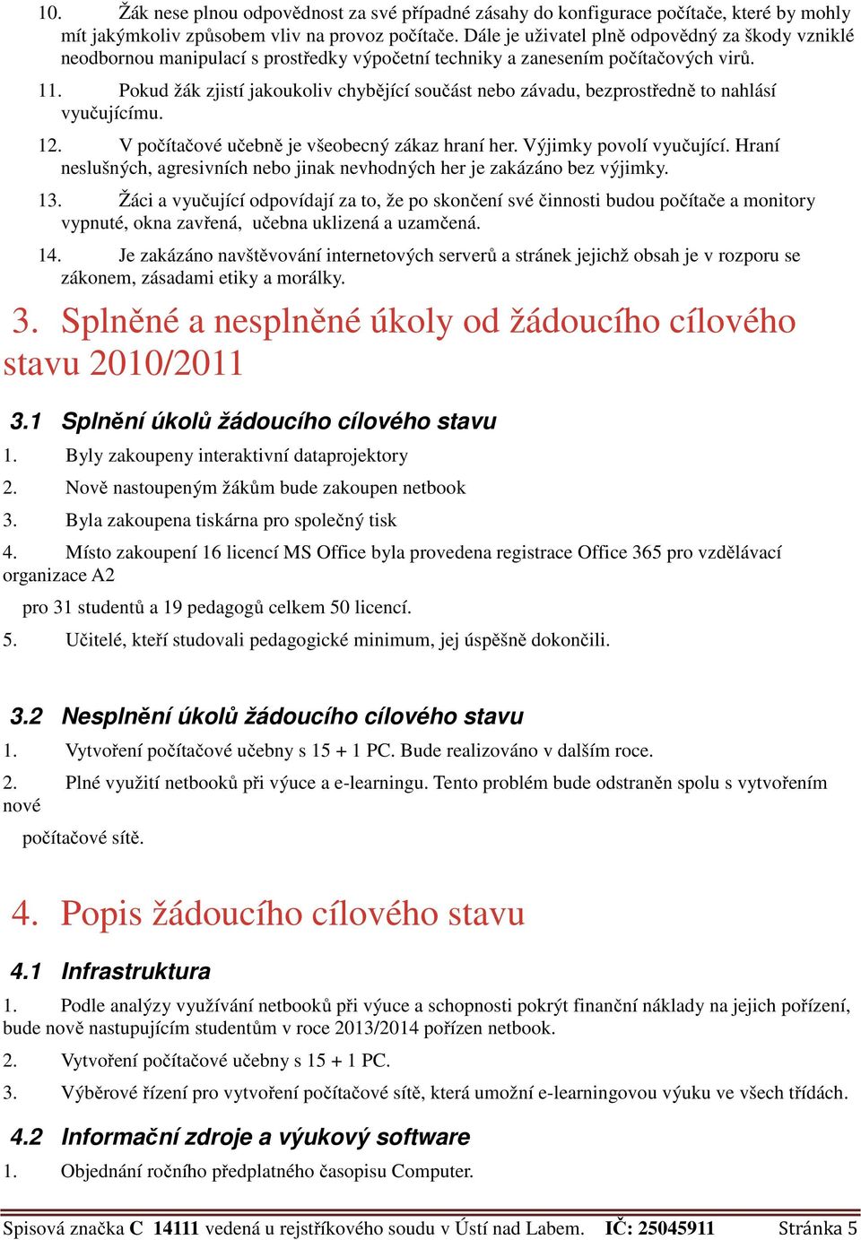 Pokud žák zjistí jakoukoliv chybějící součást nebo závadu, bezprostředně to nahlásí vyučujícímu. 12. V počítačové učebně je všeobecný zákaz hraní her. Výjimky povolí vyučující.