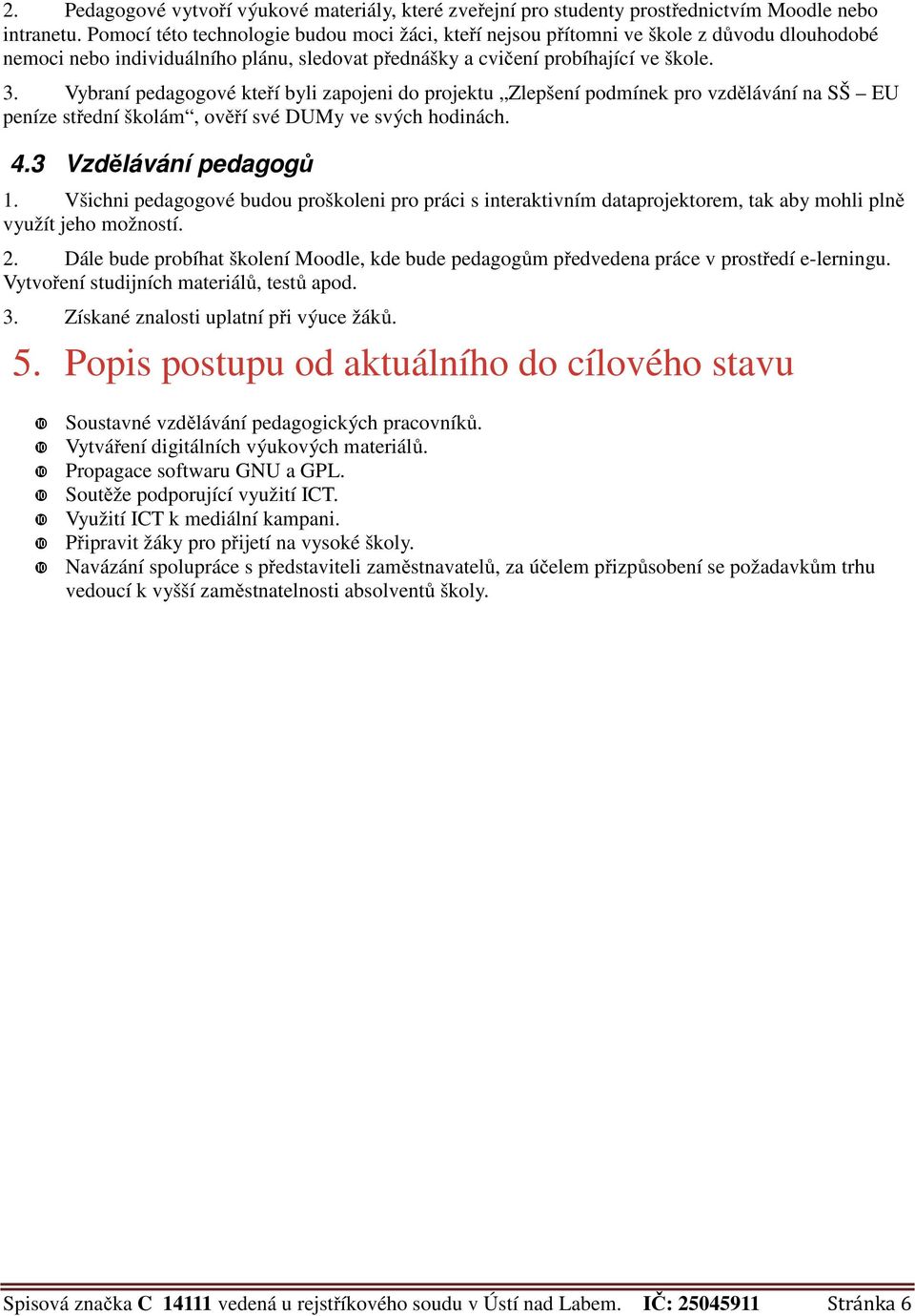 Vybraní pedagogové kteří byli zapojeni do projektu Zlepšení podmínek pro vzdělávání na SŠ EU peníze střední školám, ověří své DUMy ve svých hodinách. 4.3 Vzdělávání pedagogů 1.