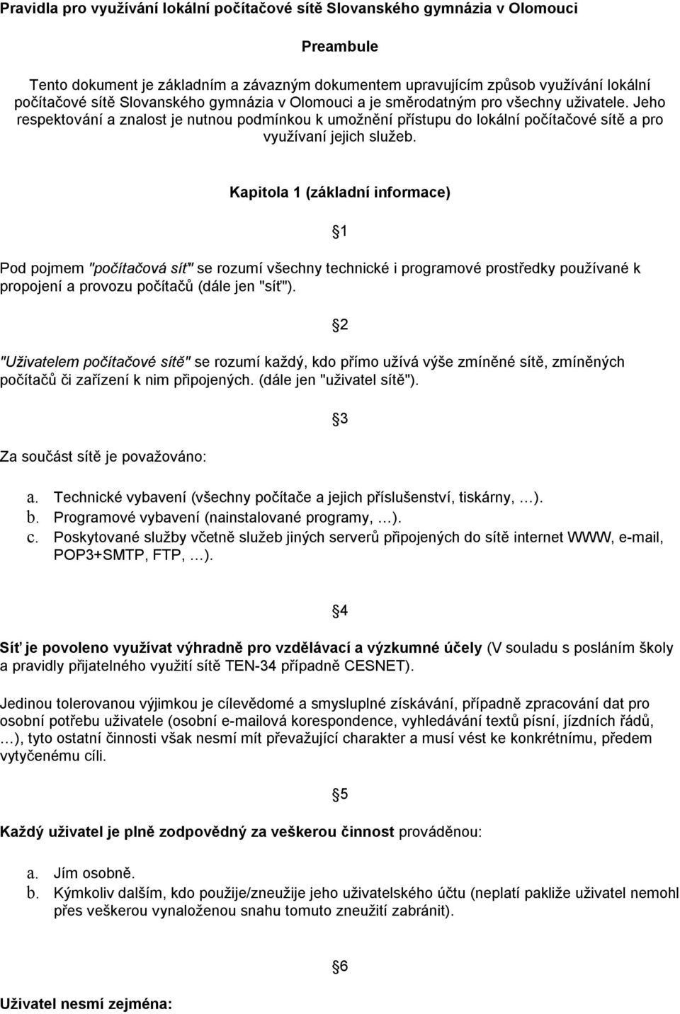 Kapitola 1 (základní informace) Pod pojmem "počítačová síť" se rozumí všechny technické i programové prostředky používané k propojení a provozu počítačů (dále jen "síť").