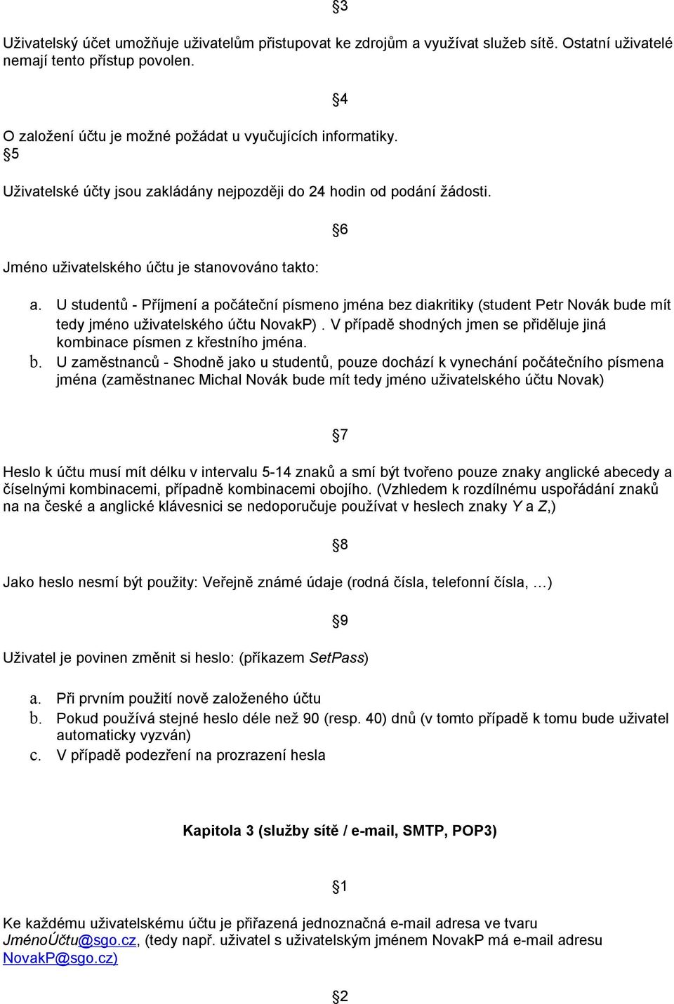 U studentů - Příjmení a počáteční písmeno jména bez diakritiky (student Petr Novák bude mít tedy jméno uživatelského účtu NovakP).