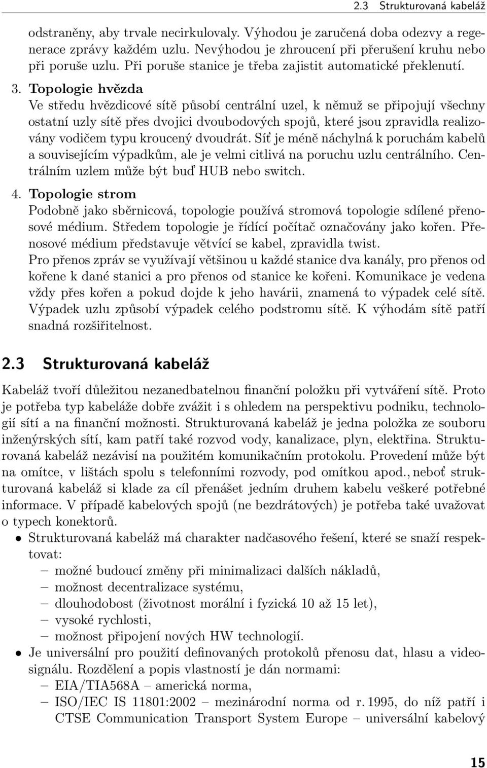 Topologie hvězda Ve středu hvězdicové sítě působí centrální uzel, k němuž se připojují všechny ostatní uzly sítě přes dvojici dvoubodových spojů, které jsou zpravidla realizovány vodičem typu