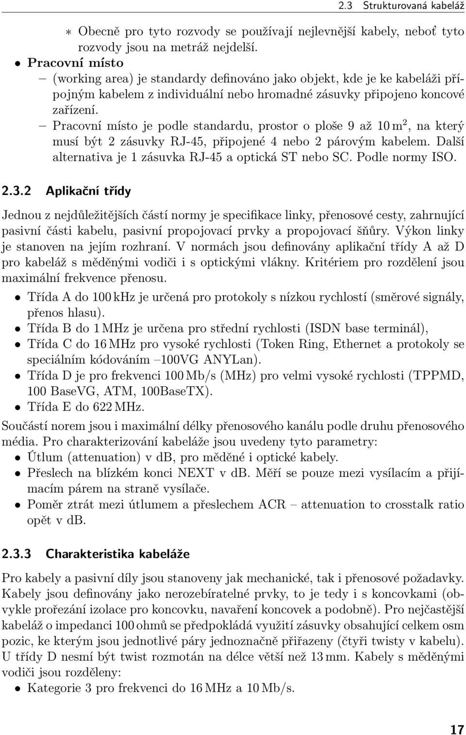 Pracovní místo je podle standardu, prostor o ploše 9 až 10 m 2, na který musí být 2 zásuvky RJ-45, připojené 4 nebo 2 párovým kabelem. Další alternativa je 1 zásuvka RJ-45 a optická ST nebo SC.