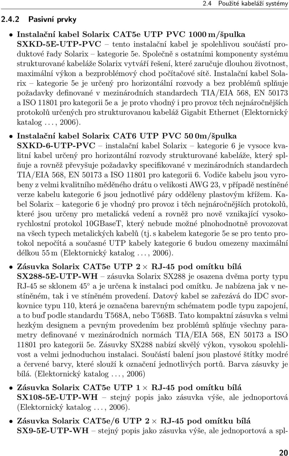 Instalační kabel Solarix kategorie 5e je určený pro horizontální rozvody a bez problémů splňuje požadavky definované v mezinárodních standardech TIA/EIA 568, EN 50173 a ISO 11801 pro kategorii 5e a