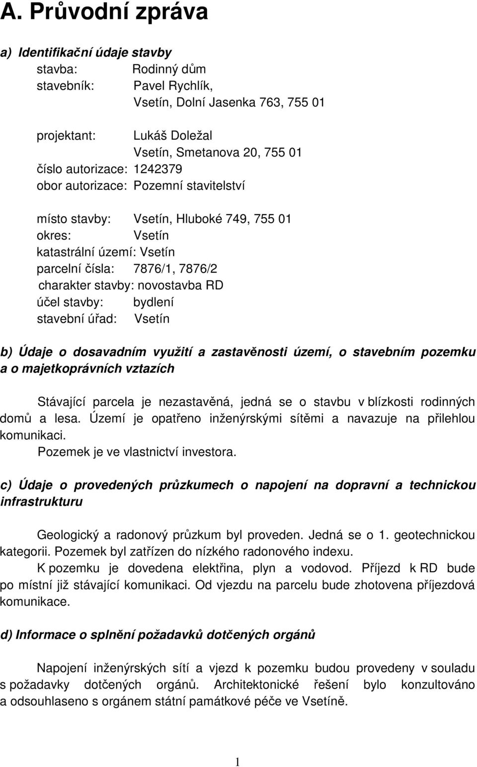 RD účel stavby: bydlení stavební úřad: Vsetín b) Údaje o dosavadním využití a zastavěnosti území, o stavebním pozemku a o majetkoprávních vztazích Stávající parcela je nezastavěná, jedná se o stavbu