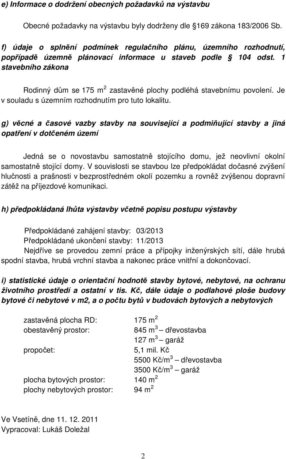 1 stavebního zákona Rodinný dům se 175 m 2 zastavěné plochy podléhá stavebnímu povolení. Je v souladu s územním rozhodnutím pro tuto lokalitu.