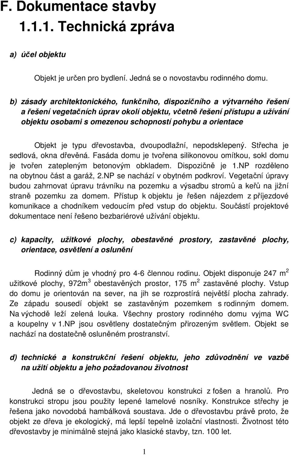 orientace Objekt je typu dřevostavba, dvoupodlažní, nepodsklepený. Střecha je sedlová, okna dřevěná. Fasáda domu je tvořena silikonovou omítkou, sokl domu je tvořen zatepleným betonovým obkladem.