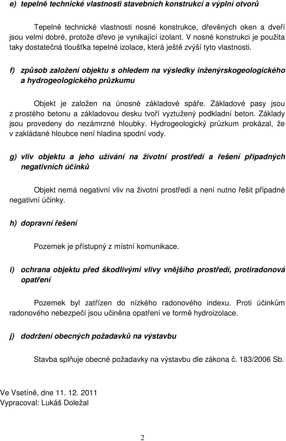 f) způsob založení objektu s ohledem na výsledky inženýrskogeologického a hydrogeologického průzkumu Objekt je založen na únosné základové spáře.