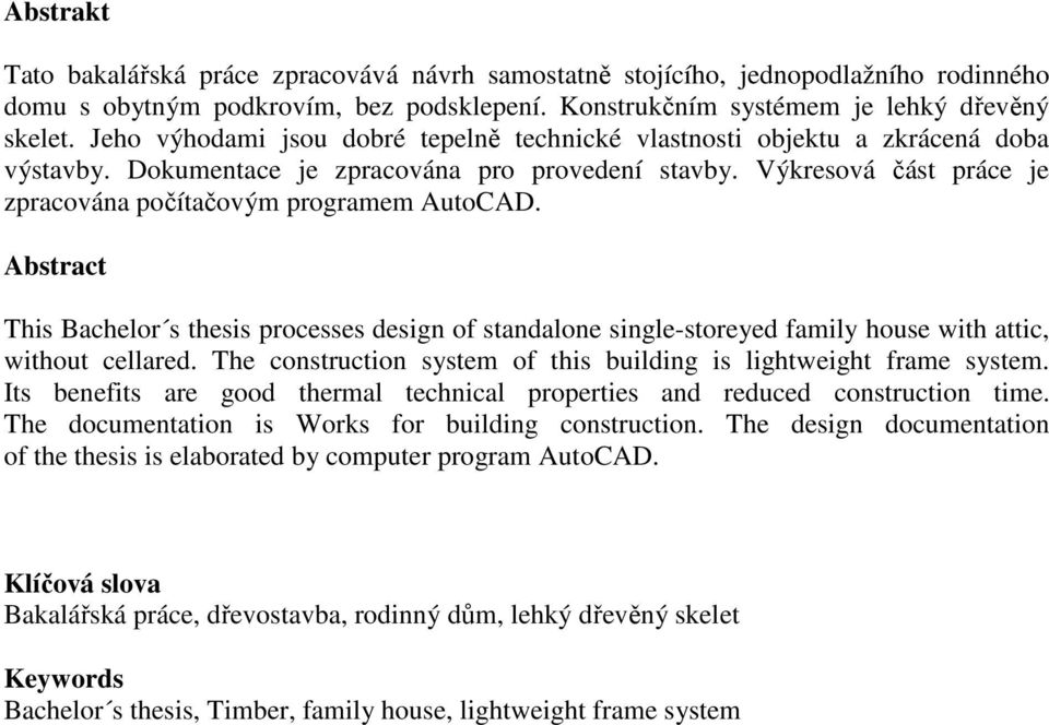 Výkresová část práce je zpracována počítačovým programem AutoCAD. Abstract This Bachelor s thesis processes design of standalone single-storeyed family house with attic, without cellared.