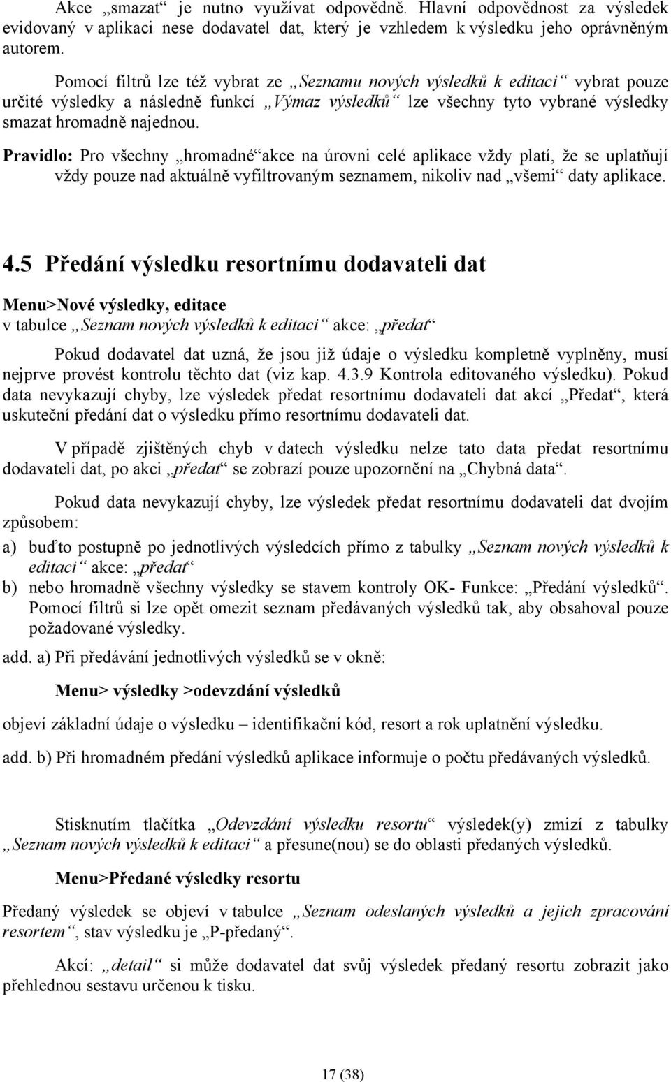 Pravidlo: Pro všechny hromadné akce na úrovni celé aplikace vždy platí, že se uplatňují vždy pouze nad aktuálně vyfiltrovaným seznamem, nikoliv nad všemi daty aplikace. 4.