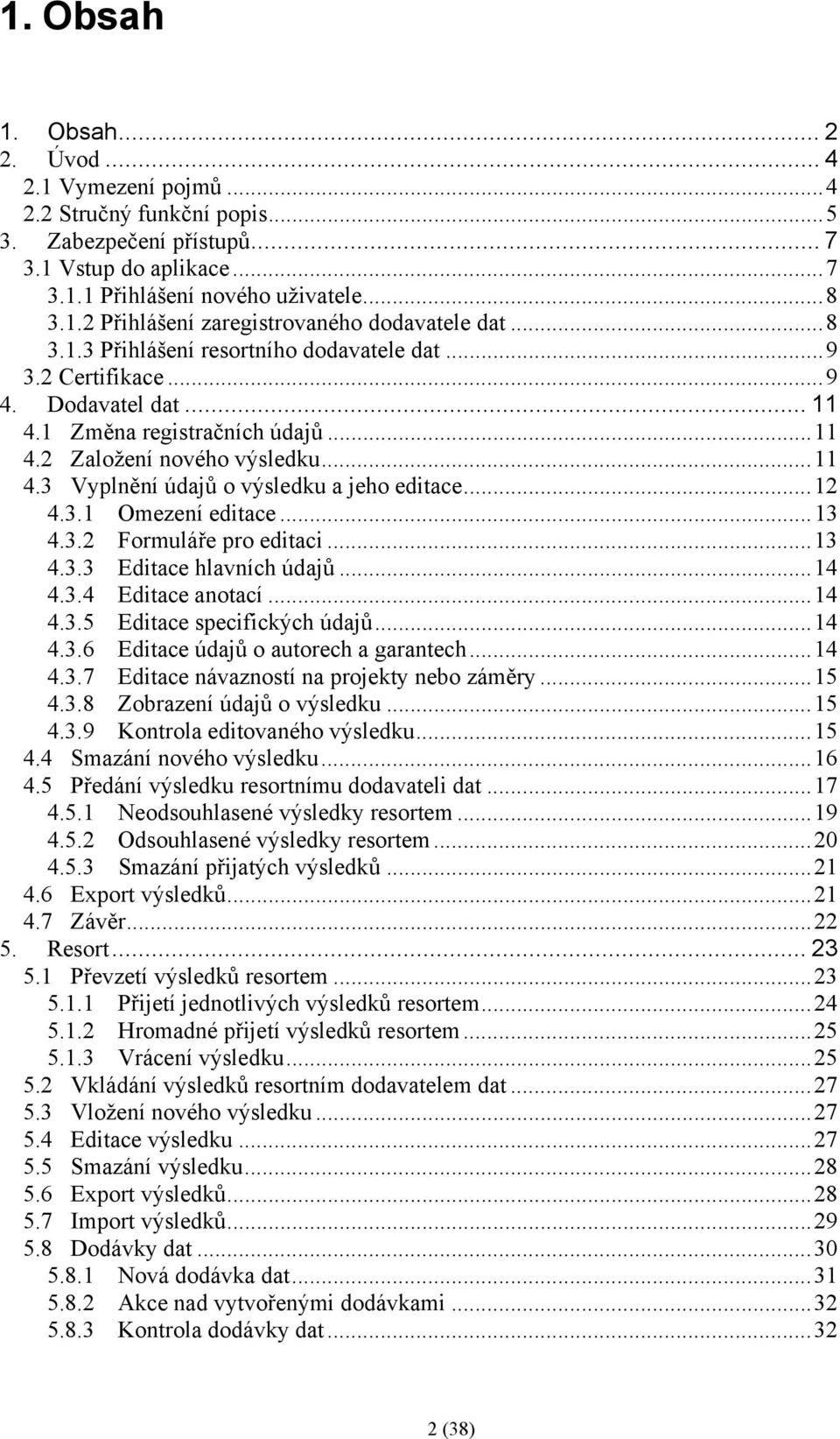 ..12 4.3.1 Omezení editace...13 4.3.2 Formuláře pro editaci...13 4.3.3 Editace hlavních údajů...14 4.3.4 Editace anotací...14 4.3.5 Editace specifických údajů...14 4.3.6 Editace údajů o autorech a garantech.