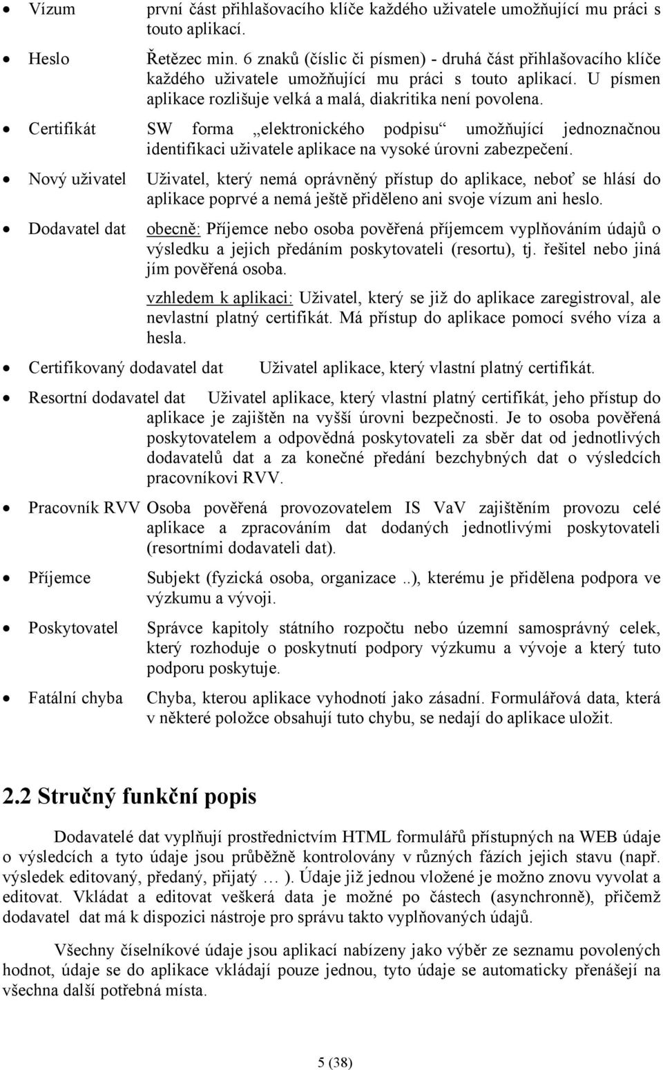 Certifikát SW forma elektronického podpisu umožňující jednoznačnou identifikaci uživatele aplikace na vysoké úrovni zabezpečení.