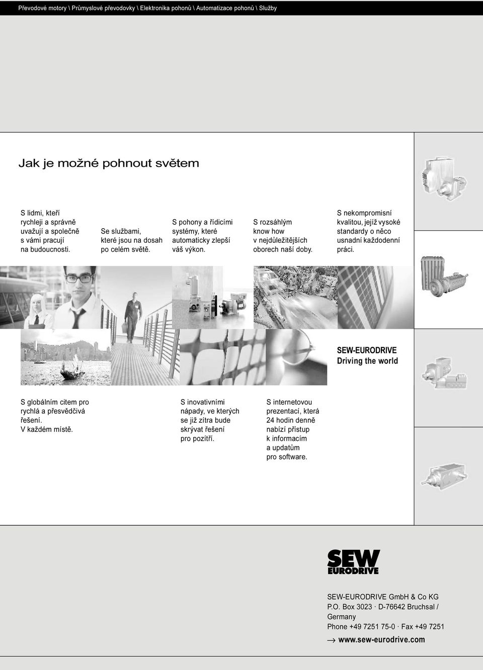 S nekompromisní kvalitou, jejíž vysoké standardy o něco usnadní každodenní práci. SEW-EURODRIVE Driving the world S globálním citem pro rychlá a přesvědčivá řešení. V každém místě.