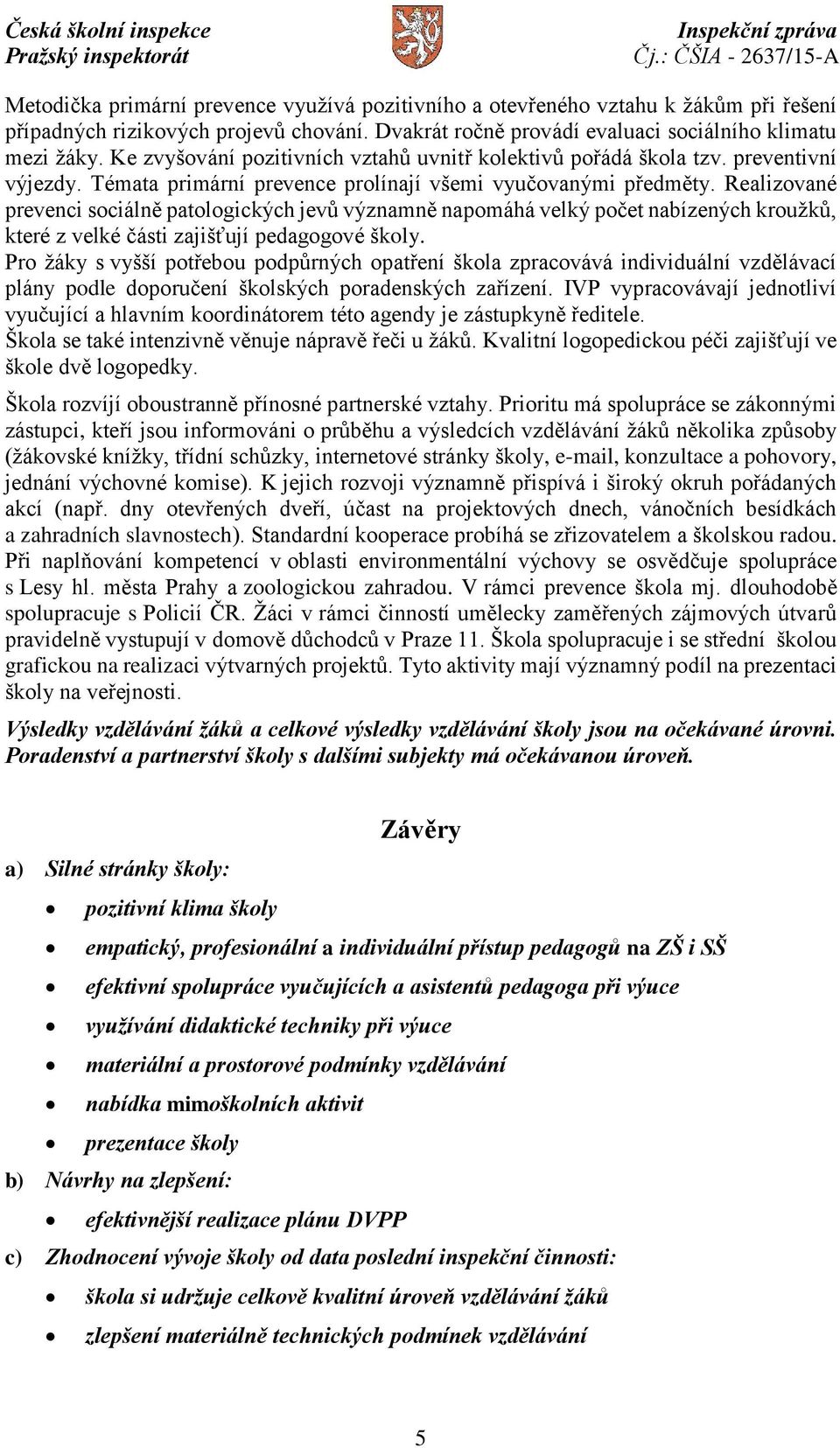 Realizované prevenci sociálně patologických jevů významně napomáhá velký počet nabízených kroužků, které z velké části zajišťují pedagogové školy.