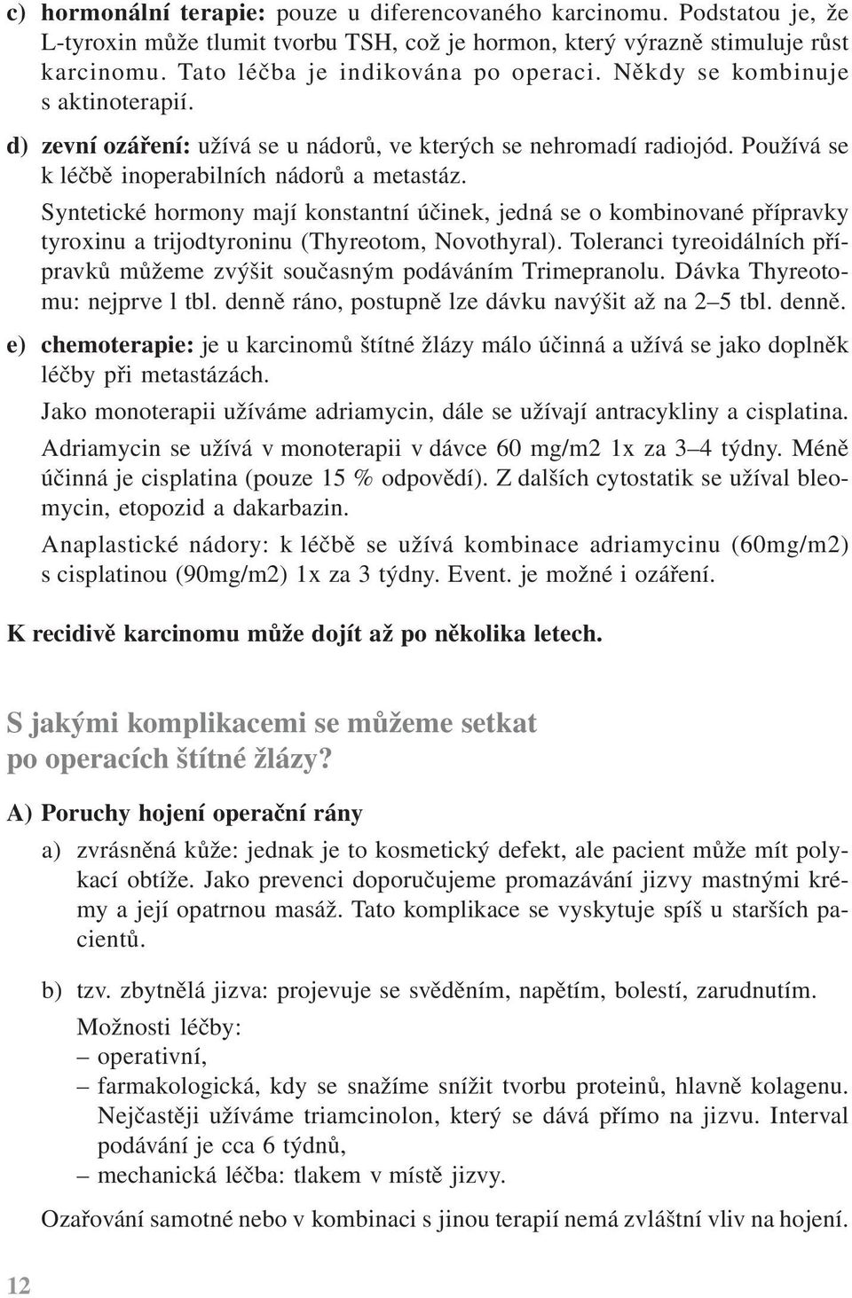 Syntetické hormony mají konstantní účinek, jedná se o kombinované přípravky tyroxinu a trijodtyroninu (Thyreotom, Novothyral).