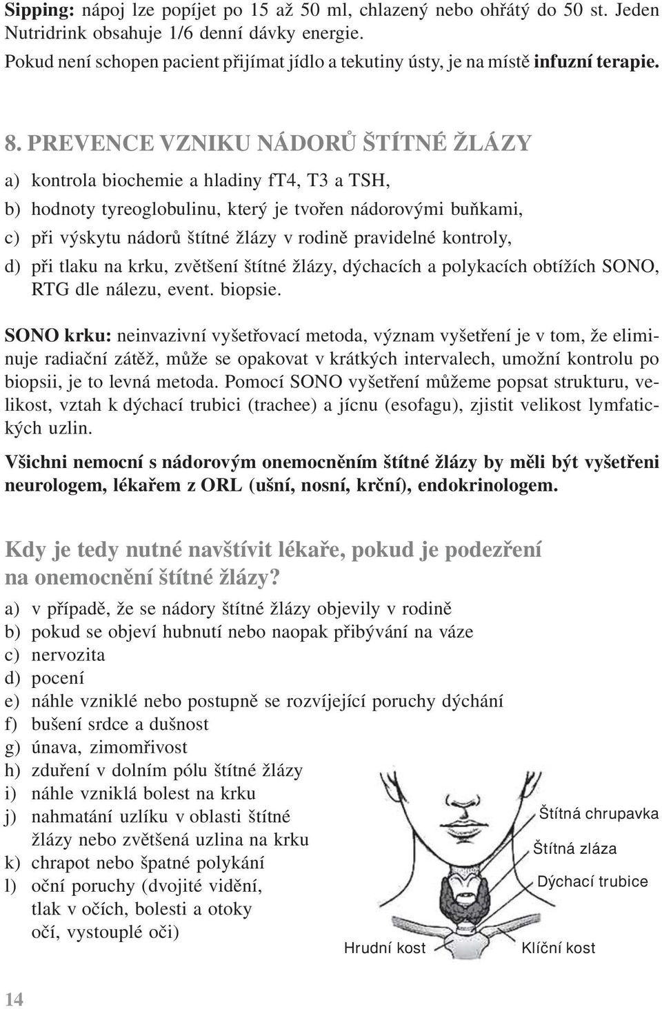 PREVENCE VZNIKU NÁDORŮ ŠTÍTNÉ ŽLÁZY a) kontrola biochemie a hladiny ft4, T3 a TSH, b) hodnoty tyreoglobulinu, který je tvořen nádorovými buňkami, c) při výskytu nádorů štítné žlázy v rodině