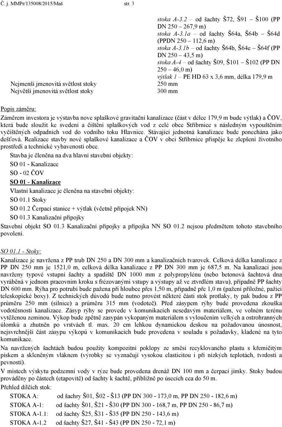 1b od šachty Š64b, Š64e Š64f (PP DN 250 43,5 m) stoka A-4 od šachty Š09, Š101 Š102 (PP DN 250 46,0 m) výtlak 1 PE HD 63 x 3,6 mm, délka 179,9 m 250 mm 300 mm Popis záměru: Záměrem investora je