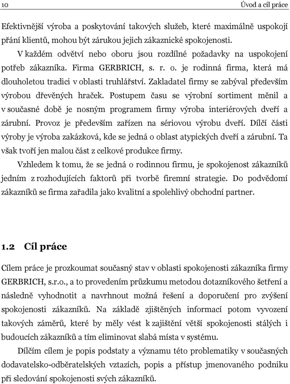 Zakladatel firmy se zabýval především výrobou dřevěných hraček. Postupem času se výrobní sortiment měnil a v současné době je nosným programem firmy výroba interiérových dveří a zárubní.