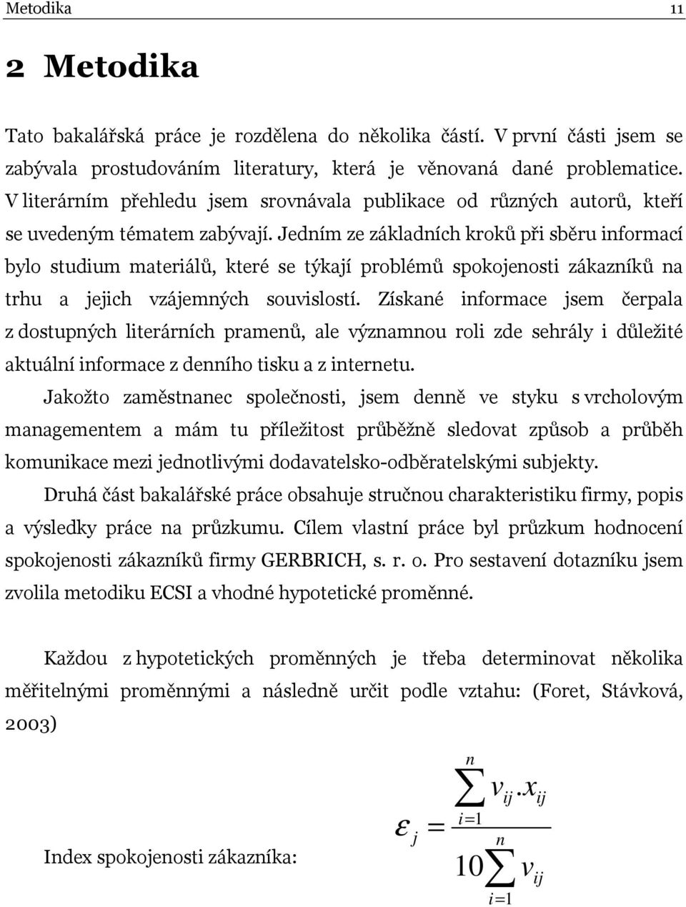 Jedním ze základních kroků při sběru informací bylo studium materiálů, které se týkají problémů spokojenosti zákazníků na trhu a jejich vzájemných souvislostí.