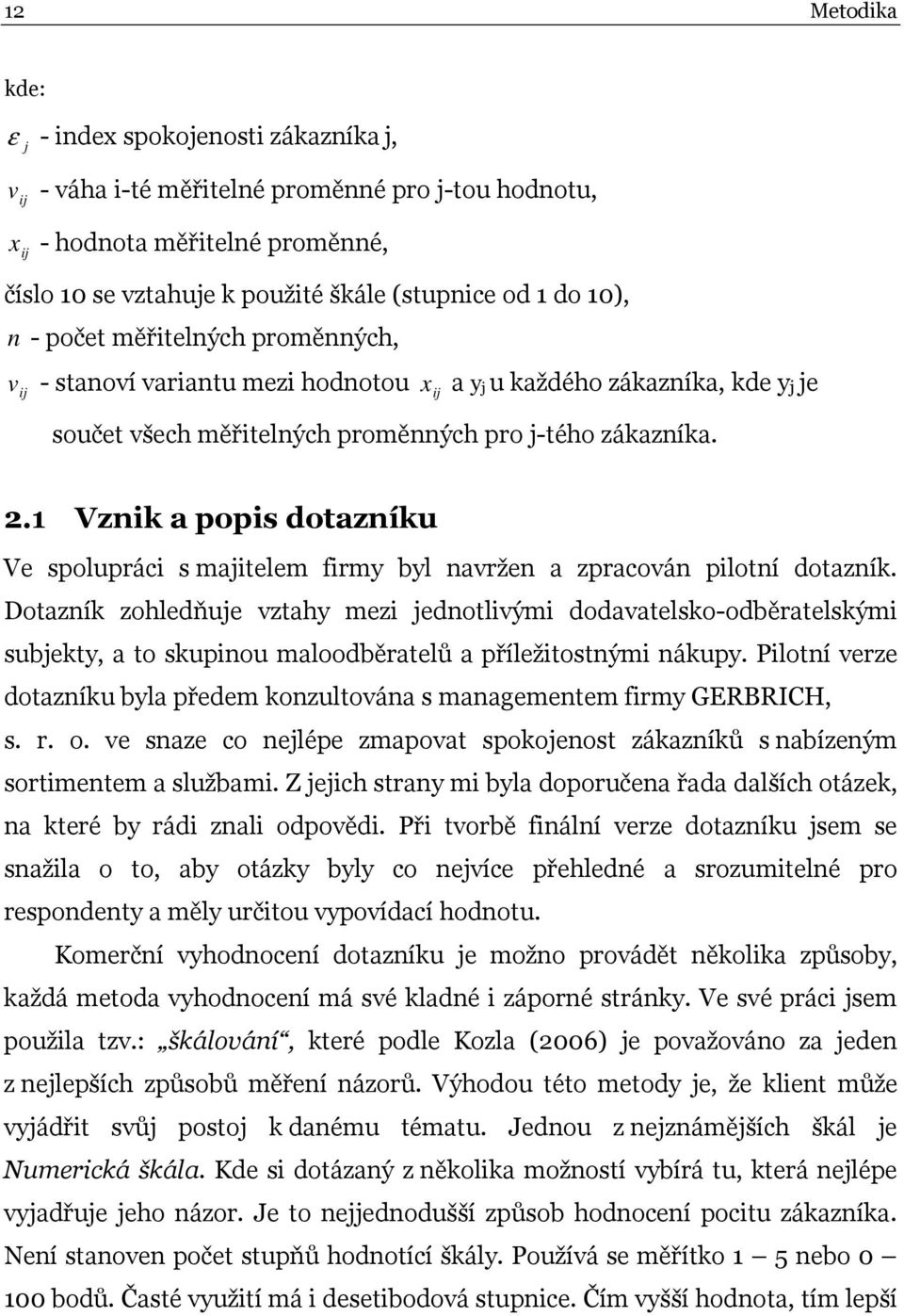 1 Vznik a popis dotazníku Ve spolupráci s majitelem firmy byl navržen a zpracován pilotní dotazník.