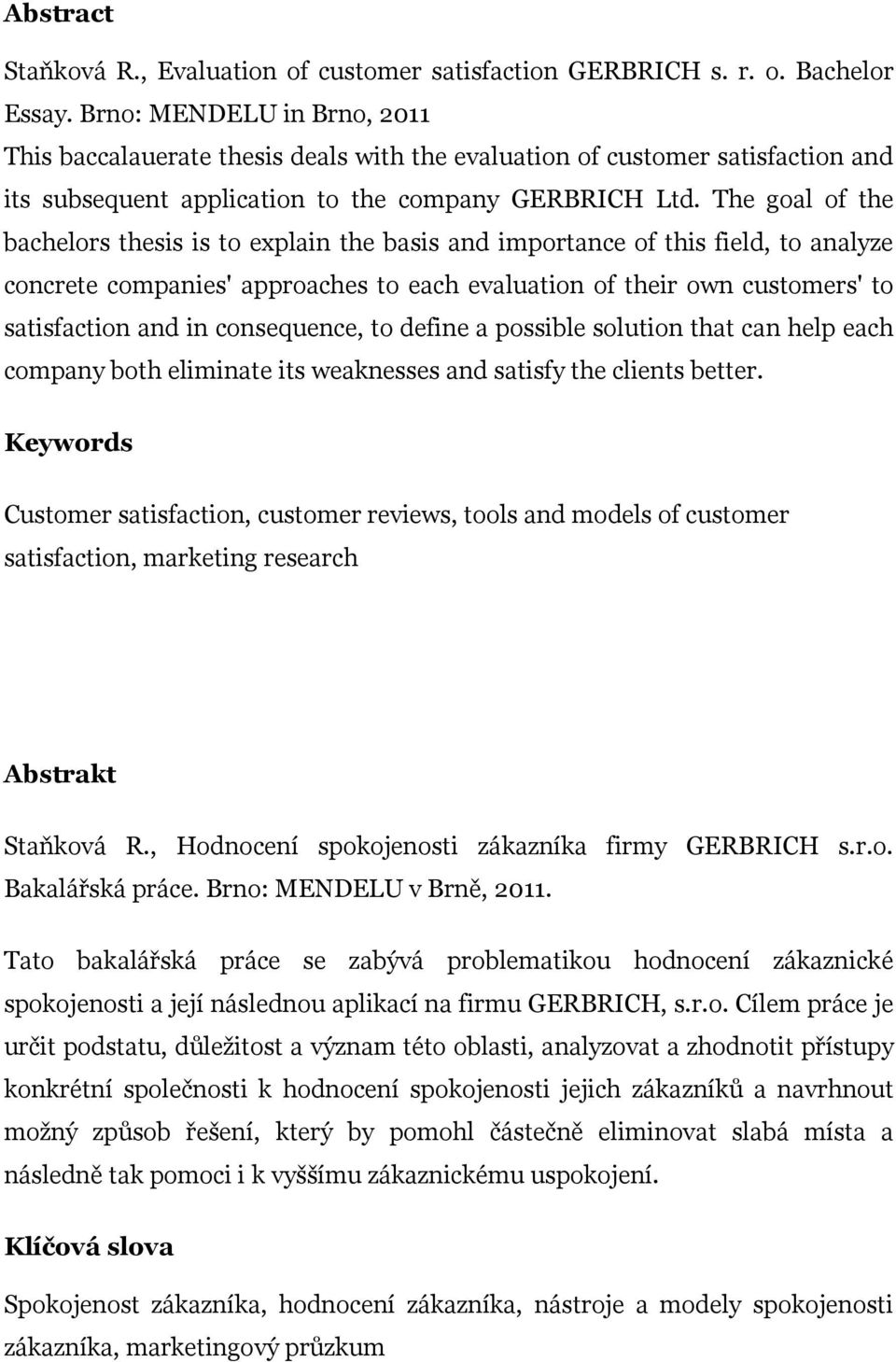 The goal of the bachelors thesis is to explain the basis and importance of this field, to analyze concrete companies' approaches to each evaluation of their own customers' to satisfaction and in