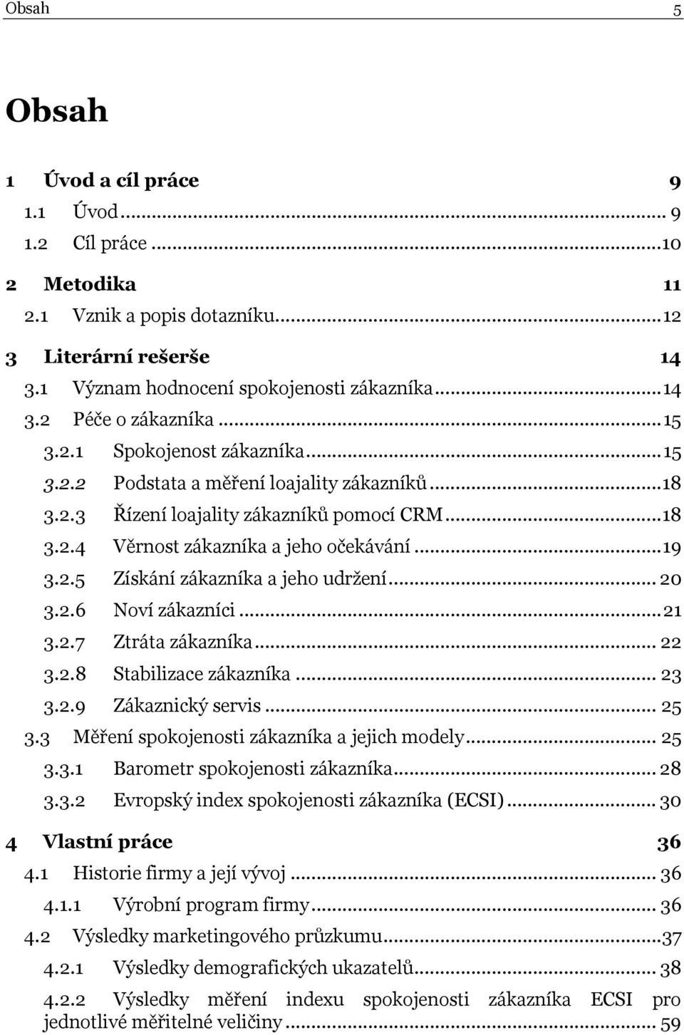 .. 20 3.2.6 Noví zákazníci...21 3.2.7 Ztráta zákazníka... 22 3.2.8 Stabilizace zákazníka... 23 3.2.9 Zákaznický servis... 25 3.3 Měření spokojenosti zákazníka a jejich modely... 25 3.3.1 Barometr spokojenosti zákazníka.