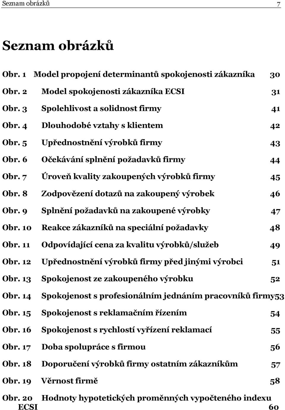 8 Zodpovězení dotazů na zakoupený výrobek 46 Obr. 9 Splnění požadavků na zakoupené výrobky 47 Obr. 10 Reakce zákazníků na speciální požadavky 48 Obr.