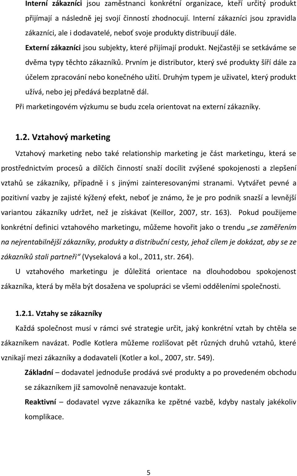 Nejčastěji se setkáváme se dvěma typy těchto zákazníků. Prvním je distributor, který své produkty šíří dále za účelem zpracování nebo konečného užití.