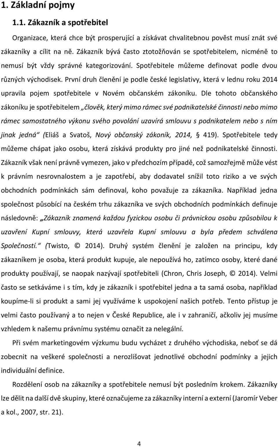 První druh členění je podle české legislativy, která v lednu roku 2014 upravila pojem spotřebitele v Novém občanském zákoníku.