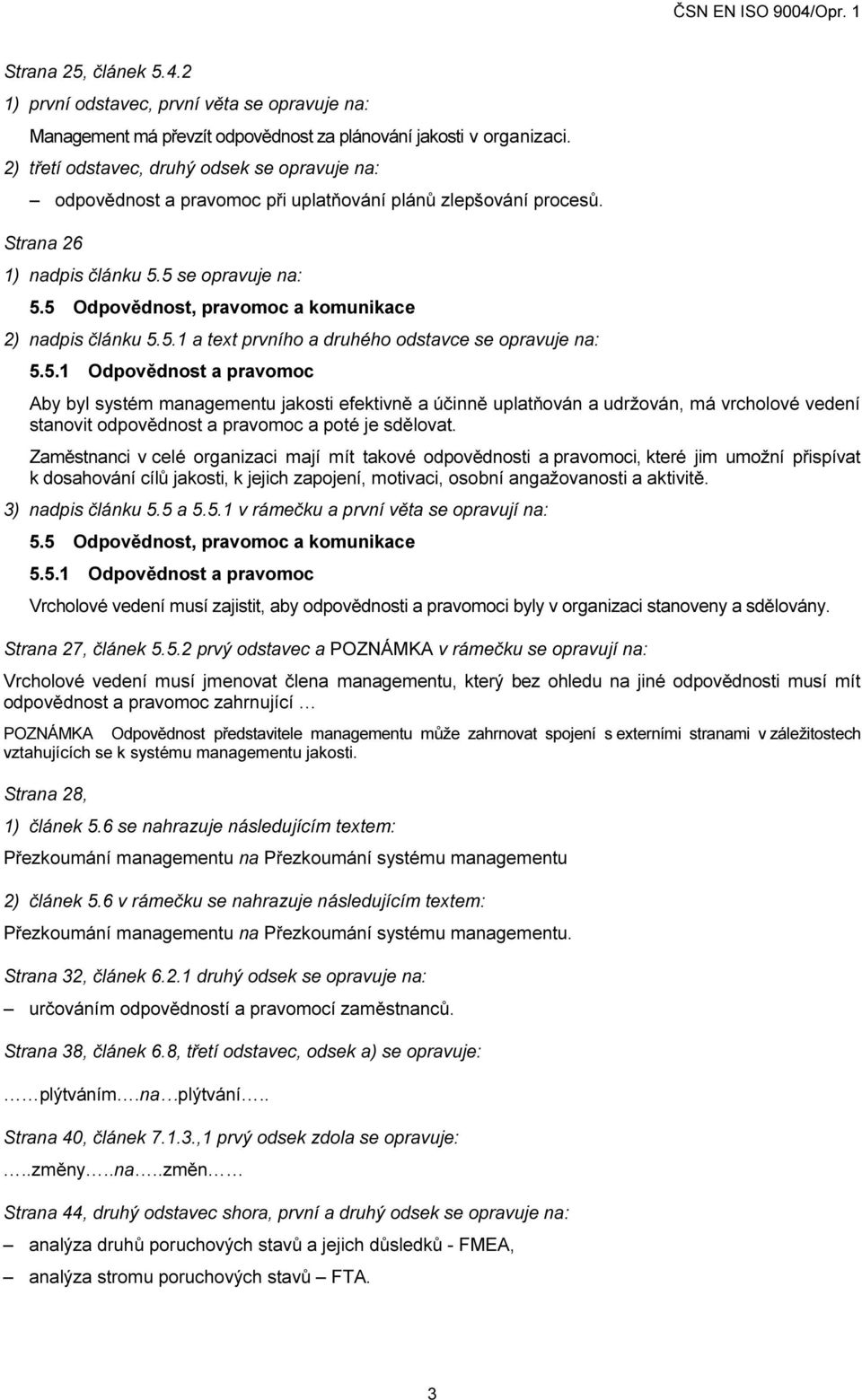 5 Odpovědnost, pravomoc a komunikace 2) nadpis článku 5.5.1 a text prvního a druhého odstavce se opravuje na: 5.5.1 Odpovědnost a pravomoc Aby byl systém managementu jakosti efektivně a účinně uplatňován a udržován, má vrcholové vedení stanovit odpovědnost a pravomoc a poté je sdělovat.