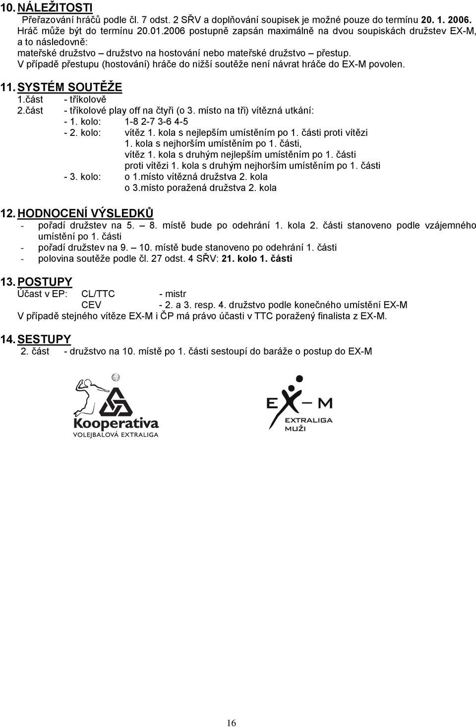 V případě přestupu (hostování) hráče do nižší soutěže není návrat hráče do EX-M povolen. 11. SYSTÉM SOUTĚŽE 1.část - tříkolově 2.část - tříkolové play off na čtyři (o 3.