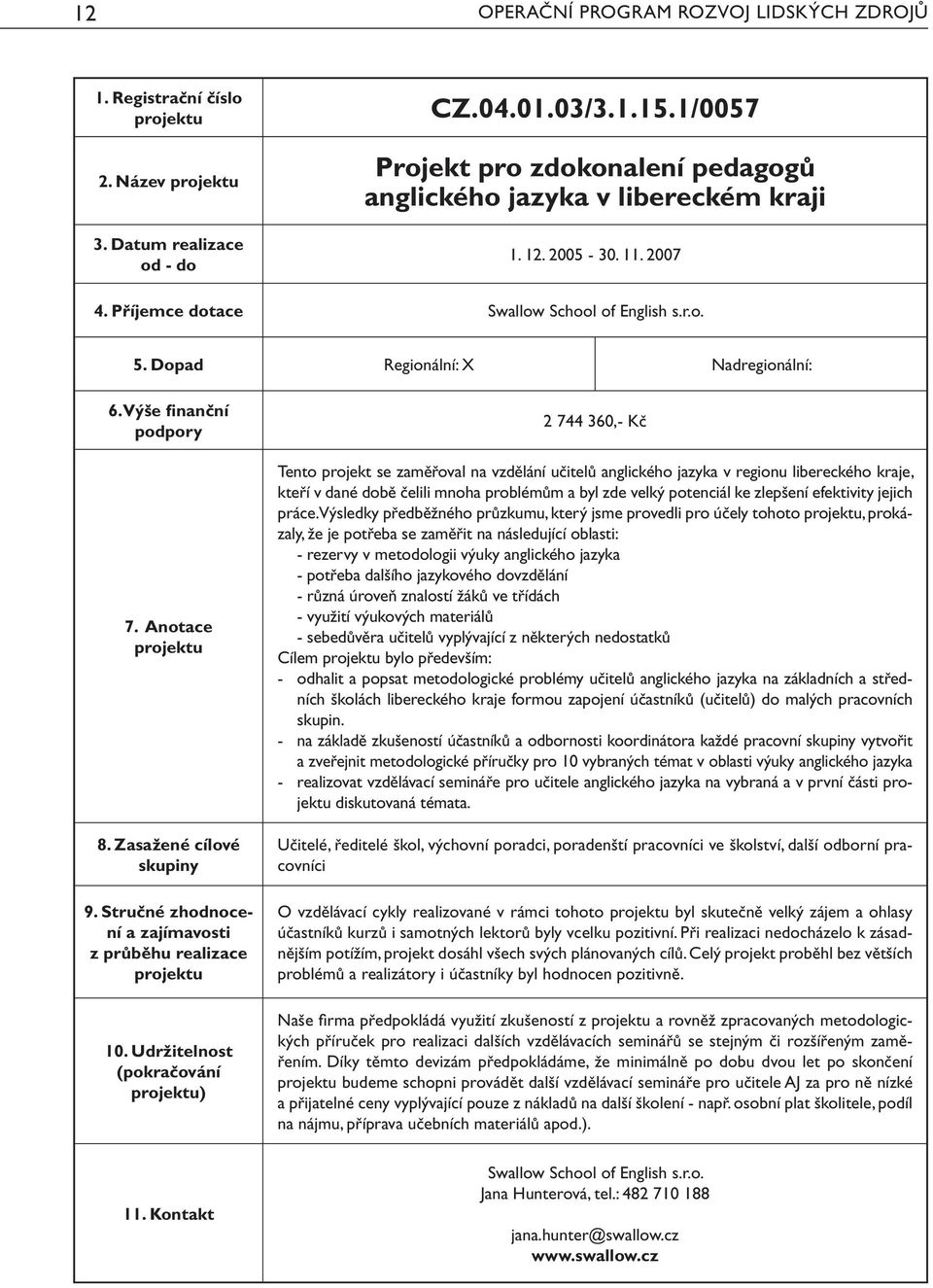 Dopad Regionální: X Nadregionální: ) 2 744 360,- Kč Tento projekt se zaměřoval na vzdělání učitelů anglického jazyka v regionu libereckého kraje, kteří v dané době čelili mnoha problémům a byl zde