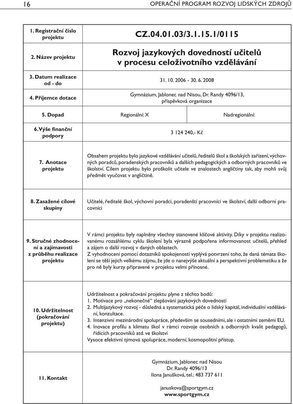 Dopad Regionální: X Nadregionální: 3 124 240,- Kč Obsahem bylo jazykové vzdělávání učitelů, ředitelů škol a školských zařízení, výchovných poradců, poradenských pracovníků a dalších pedagogických a