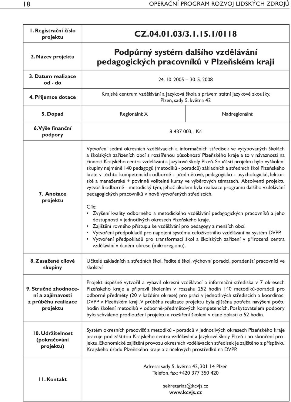 Dopad Regionální: X Nadregionální: ) 8 437 003,- Kč Vytvoření sedmi okresních vzdělávacích a informačních středisek ve vytypovaných školách a školských zařízeních obcí s rozšířenou působností