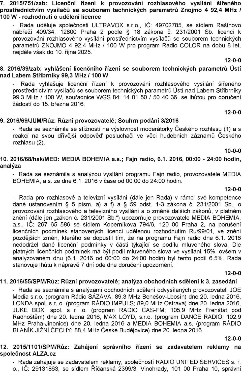 licenci k provozování rozhlasového vysílání prostřednictvím vysílačů se souborem technických parametrů ZNOJMO 4 92,4 MHz / 100 W pro program Radio COLOR na dobu 8 let, nejdéle však do 10. října 2025.