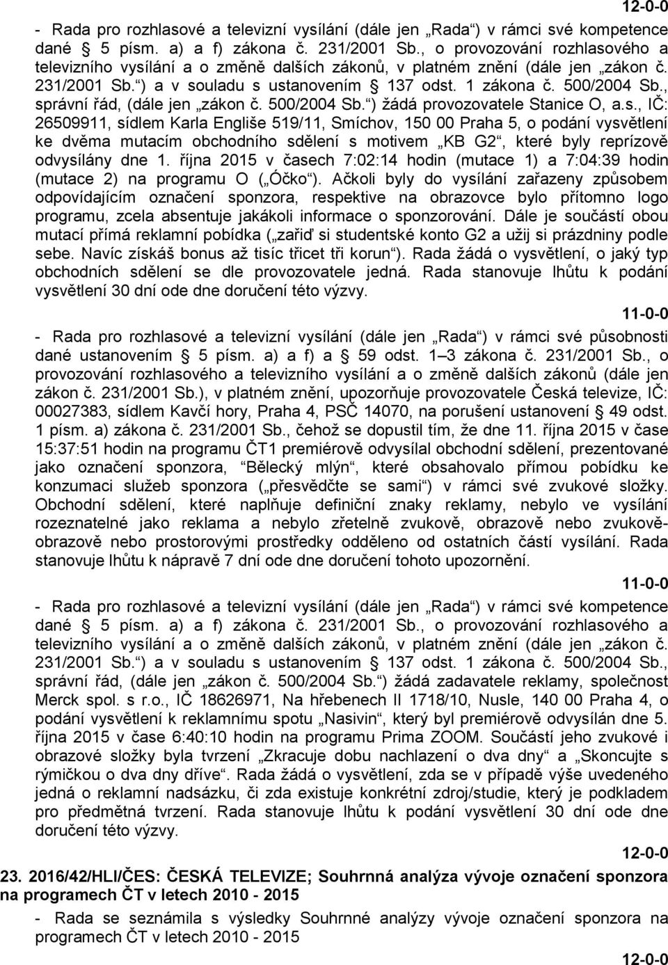 , správní řád, (dále jen zákon č. 500/2004 Sb. ) žádá provozovatele Stanice O, a.s., IČ: 26509911, sídlem Karla Engliše 519/11, Smíchov, 150 00 Praha 5, o podání vysvětlení ke dvěma mutacím obchodního sdělení s motivem KB G2, které byly reprízově odvysílány dne 1.