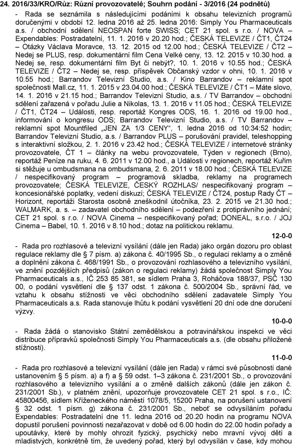 ; ČESKÁ TELEVIZE / ČT1, ČT24 Otázky Václava Moravce, 13. 12. 2015 od 12.00 hod.; ČESKÁ TELEVIZE / ČT2 Nedej se PLUS, resp. dokumentární film Cena Velké ceny, 13. 12. 2015 v 10.30 hod.