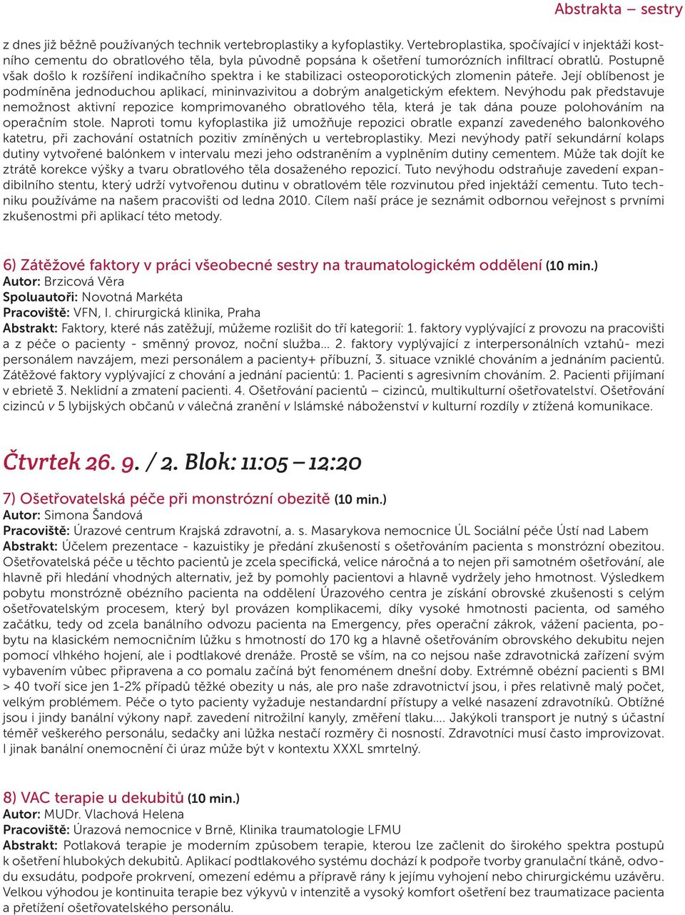 Postupně však došlo k rozšíření indikačního spektra i ke stabilizaci osteoporotických zlomenin páteře. Její oblíbenost je podmíněna jednoduchou aplikací, mininvazivitou a dobrým analgetickým efektem.