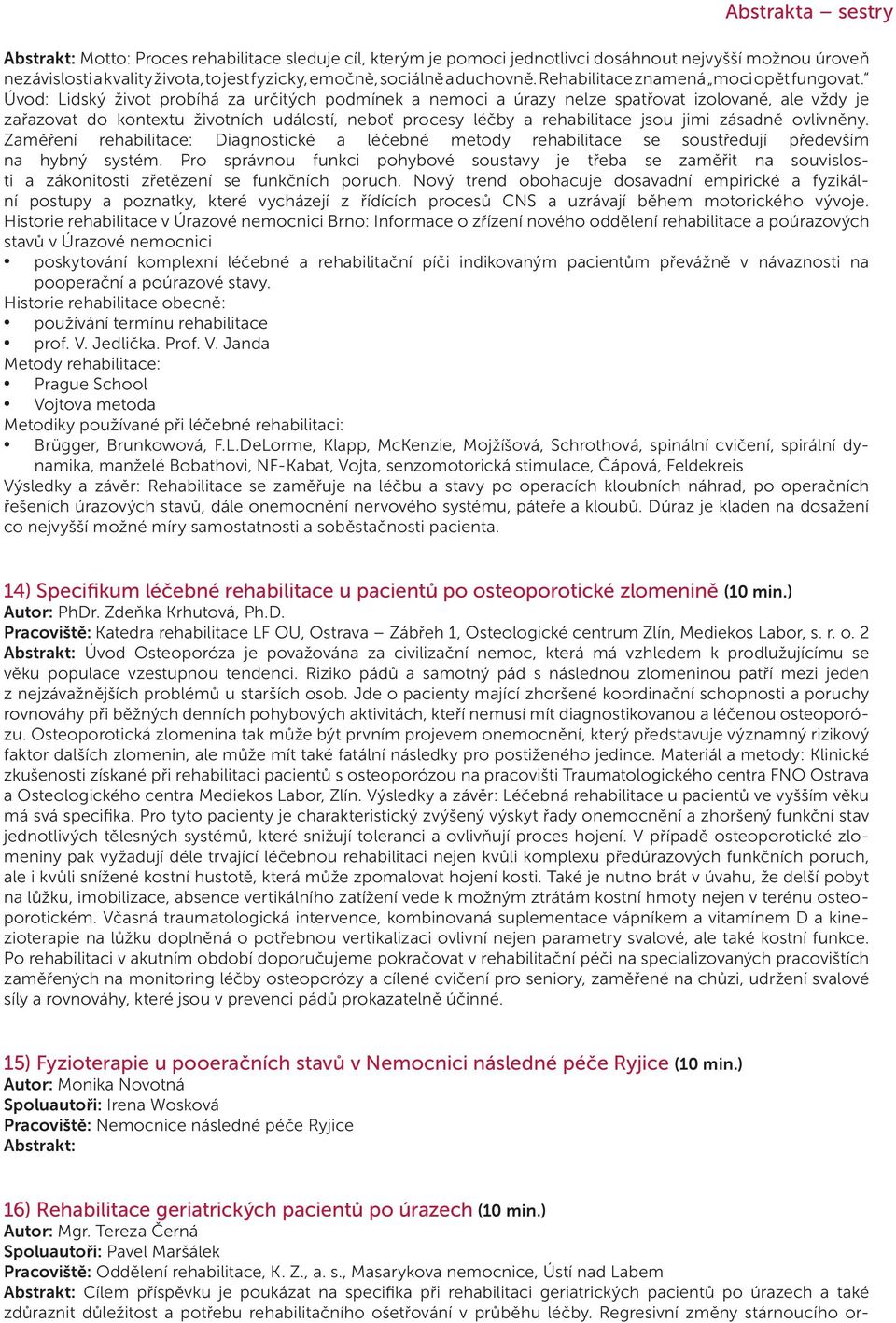 Úvod: Lidský život probíhá za určitých podmínek a nemoci a úrazy nelze spatřovat izolovaně, ale vždy je zařazovat do kontextu životních událostí, neboť procesy léčby a rehabilitace jsou jimi zásadně