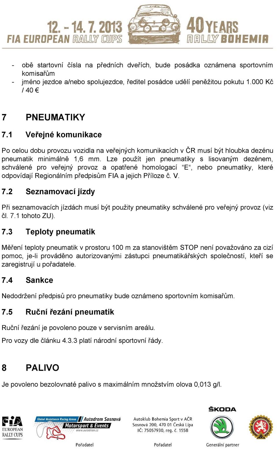 Lze použít jen pneumatiky s lisovaným dezénem, schválené pro veřejný provoz a opatřené homologací E, nebo pneumatiky, které odpovídají Regionálním předpisům FIA a jejich Příloze č. V. 7.