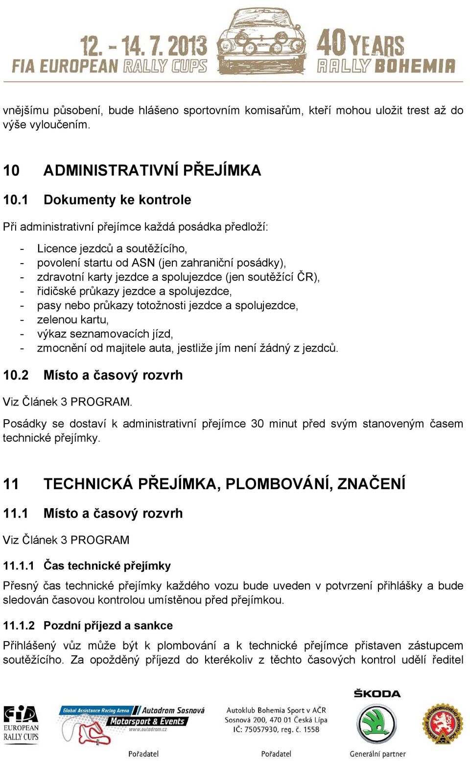 (jen soutěžící ČR), - řidičské průkazy jezdce a spolujezdce, - pasy nebo průkazy totožnosti jezdce a spolujezdce, - zelenou kartu, - výkaz seznamovacích jízd, - zmocnění od majitele auta, jestliže