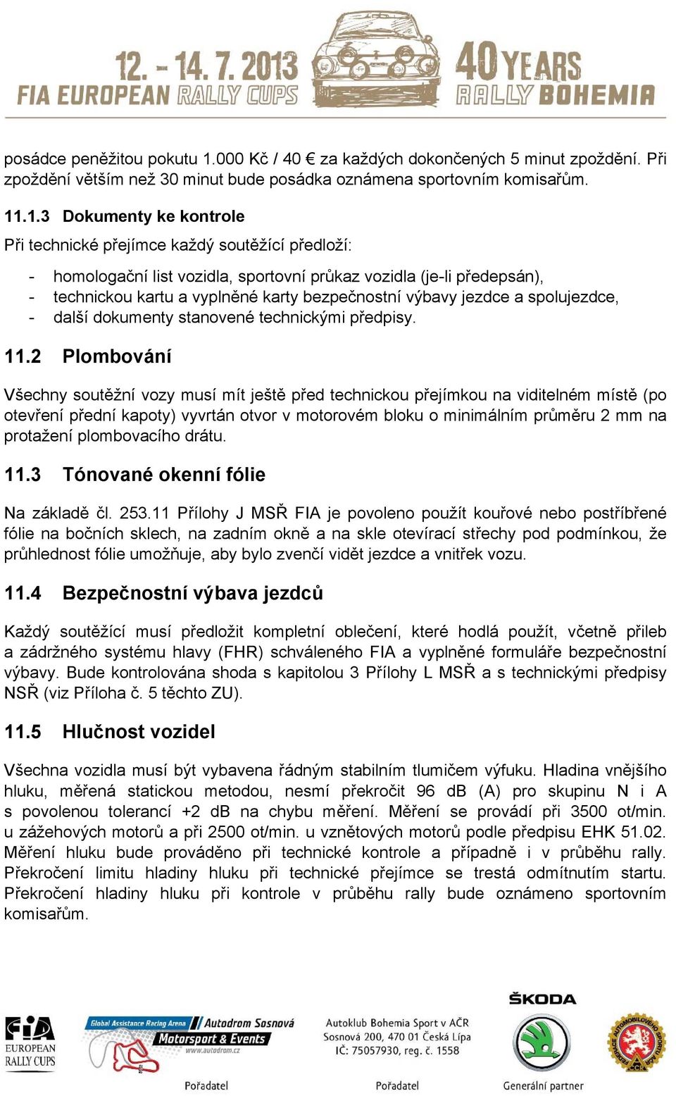 .1.3 Dokumenty ke kontrole Při technické přejímce každý soutěžící předloží: - homologační list vozidla, sportovní průkaz vozidla (je-li předepsán), - technickou kartu a vyplněné karty bezpečnostní