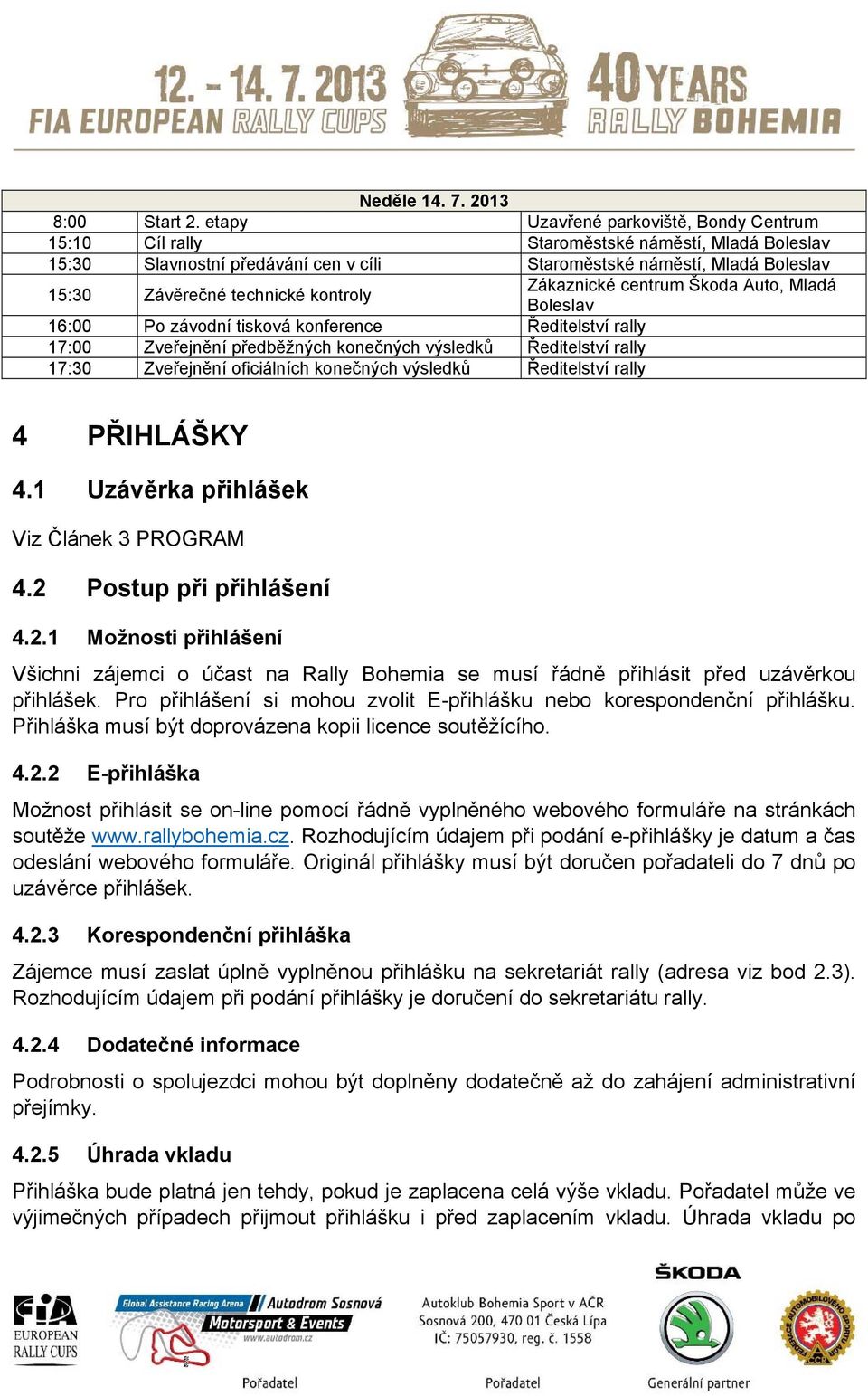 kontroly 16:00 Po závodní tisková konference Ředitelství rally 17:00 Zveřejnění předběžných konečných výsledků Ředitelství rally 17:30 Zveřejnění oficiálních konečných výsledků Ředitelství rally