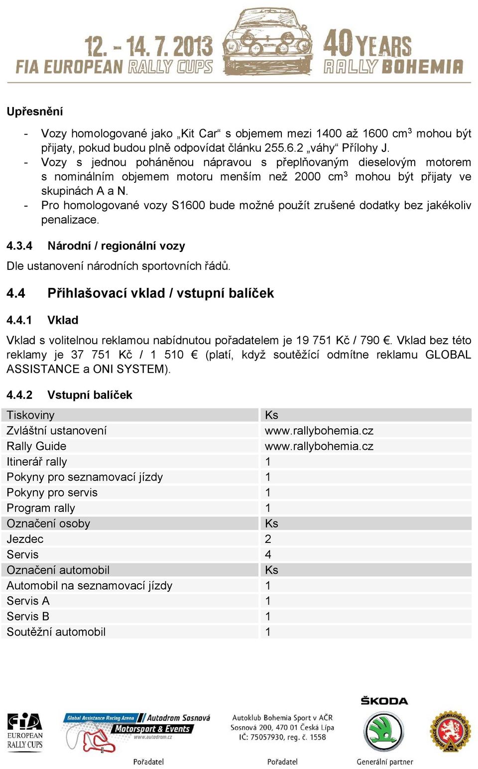 - Pro homologované vozy S1600 bude možné použít zrušené dodatky bez jakékoliv penalizace. 4.3.4 Národní / regionální vozy Dle ustanovení národních sportovních řádů. 4.4 Přihlašovací vklad / vstupní balíček 4.